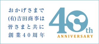おかげさまで吉田商事は皆様とともに創業40周年